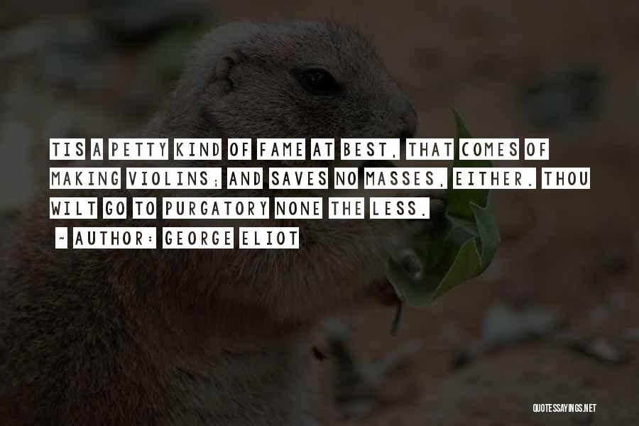George Eliot Quotes: Tis A Petty Kind Of Fame At Best, That Comes Of Making Violins; And Saves No Masses, Either. Thou Wilt