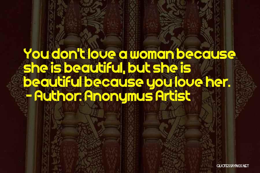 Anonymus Artist Quotes: You Don't Love A Woman Because She Is Beautiful, But She Is Beautiful Because You Love Her.