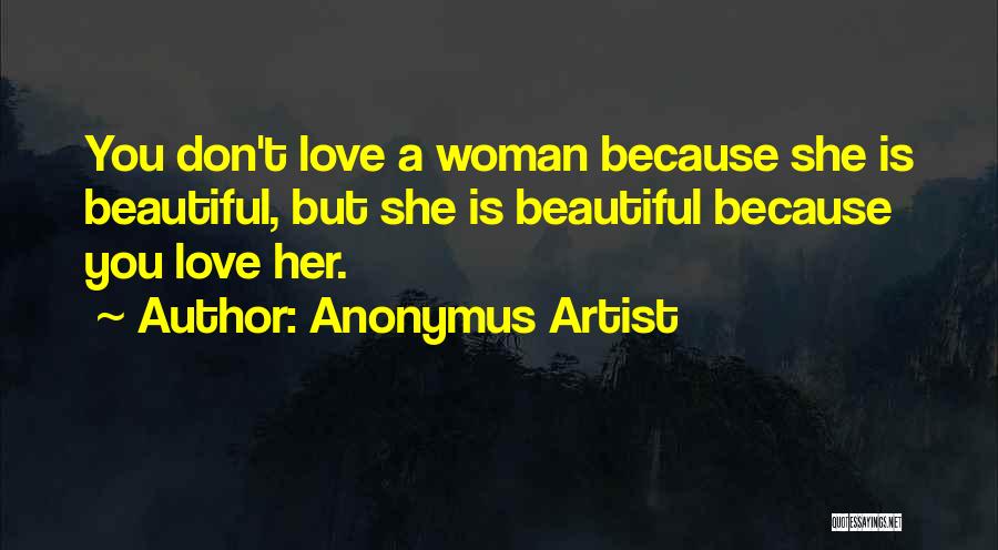 Anonymus Artist Quotes: You Don't Love A Woman Because She Is Beautiful, But She Is Beautiful Because You Love Her.