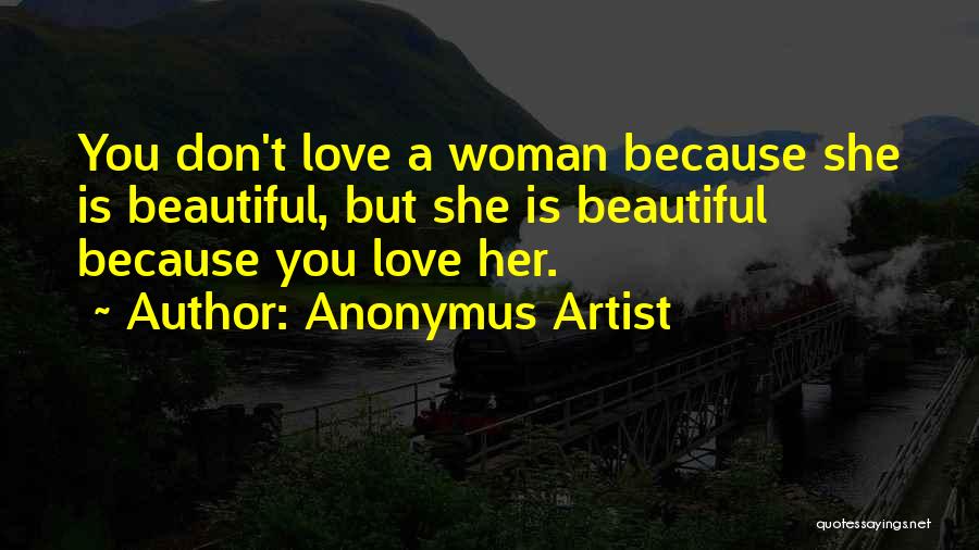 Anonymus Artist Quotes: You Don't Love A Woman Because She Is Beautiful, But She Is Beautiful Because You Love Her.