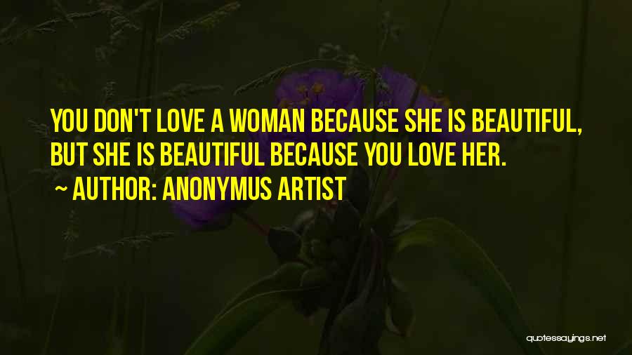 Anonymus Artist Quotes: You Don't Love A Woman Because She Is Beautiful, But She Is Beautiful Because You Love Her.