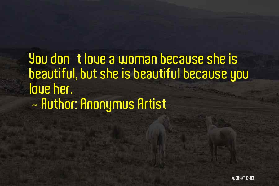 Anonymus Artist Quotes: You Don't Love A Woman Because She Is Beautiful, But She Is Beautiful Because You Love Her.