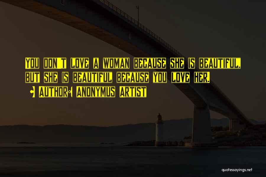 Anonymus Artist Quotes: You Don't Love A Woman Because She Is Beautiful, But She Is Beautiful Because You Love Her.