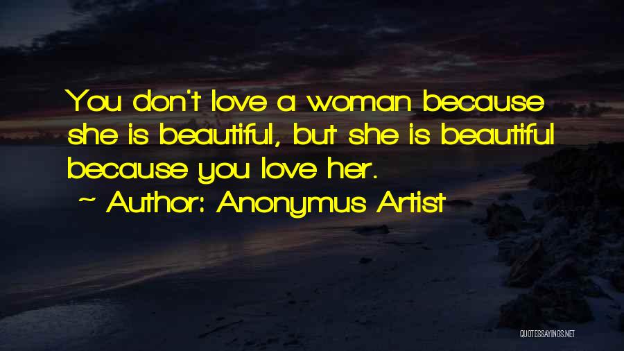 Anonymus Artist Quotes: You Don't Love A Woman Because She Is Beautiful, But She Is Beautiful Because You Love Her.