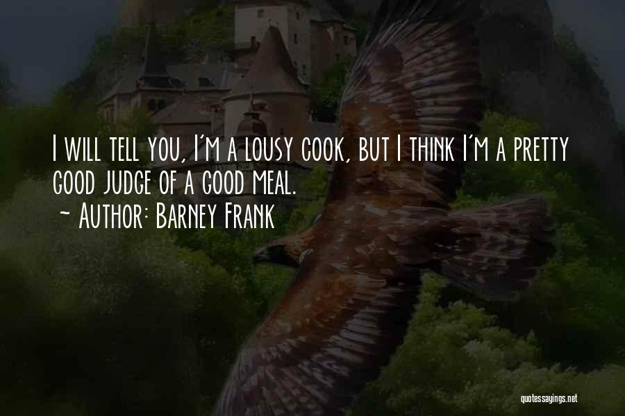Barney Frank Quotes: I Will Tell You, I'm A Lousy Cook, But I Think I'm A Pretty Good Judge Of A Good Meal.