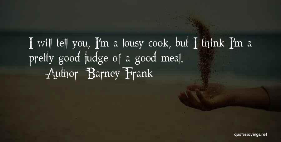 Barney Frank Quotes: I Will Tell You, I'm A Lousy Cook, But I Think I'm A Pretty Good Judge Of A Good Meal.