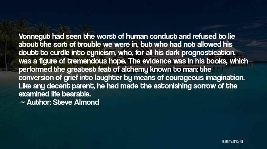 Steve Almond Quotes: Vonnegut Had Seen The Worst Of Human Conduct And Refused To Lie About The Sort Of Trouble We Were In,