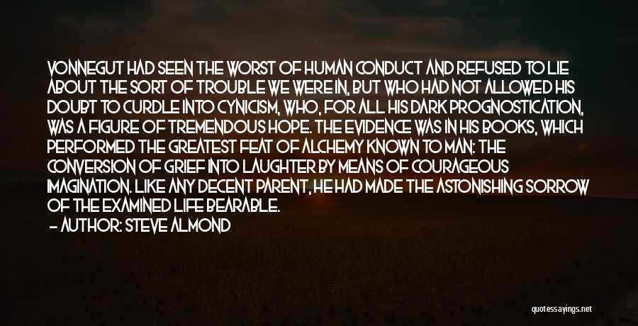 Steve Almond Quotes: Vonnegut Had Seen The Worst Of Human Conduct And Refused To Lie About The Sort Of Trouble We Were In,