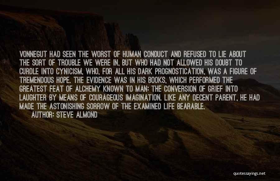 Steve Almond Quotes: Vonnegut Had Seen The Worst Of Human Conduct And Refused To Lie About The Sort Of Trouble We Were In,