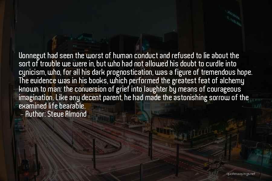 Steve Almond Quotes: Vonnegut Had Seen The Worst Of Human Conduct And Refused To Lie About The Sort Of Trouble We Were In,