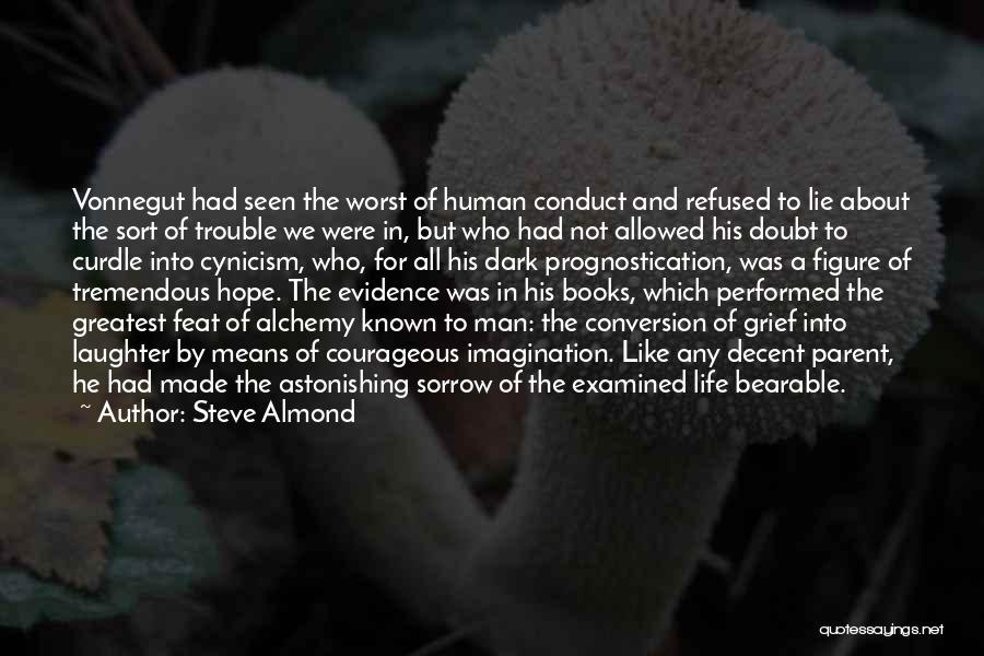 Steve Almond Quotes: Vonnegut Had Seen The Worst Of Human Conduct And Refused To Lie About The Sort Of Trouble We Were In,