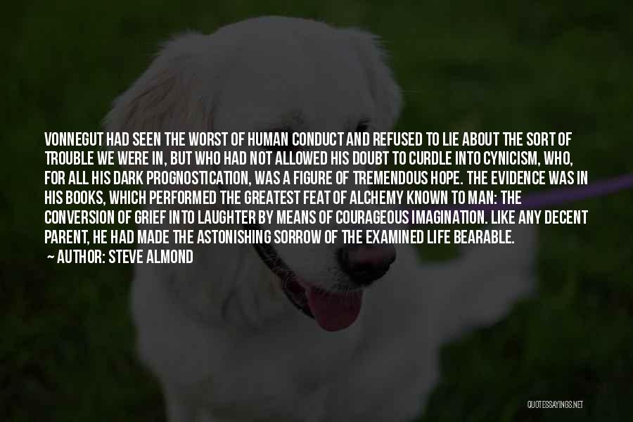 Steve Almond Quotes: Vonnegut Had Seen The Worst Of Human Conduct And Refused To Lie About The Sort Of Trouble We Were In,