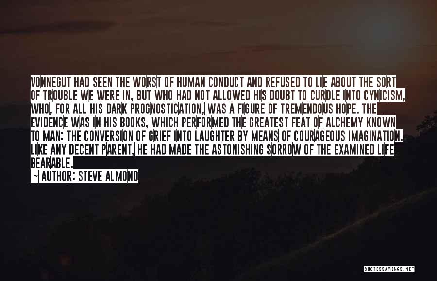 Steve Almond Quotes: Vonnegut Had Seen The Worst Of Human Conduct And Refused To Lie About The Sort Of Trouble We Were In,