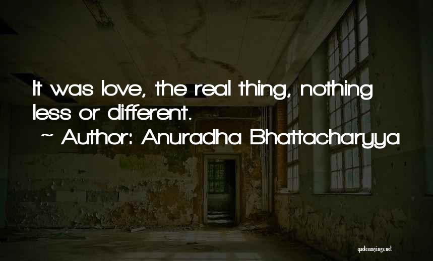 Anuradha Bhattacharyya Quotes: It Was Love, The Real Thing, Nothing Less Or Different.