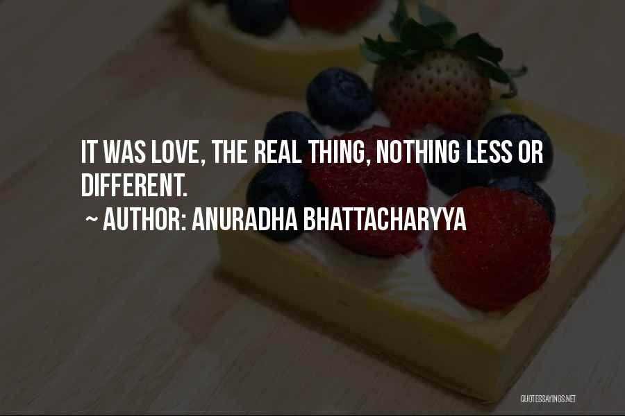 Anuradha Bhattacharyya Quotes: It Was Love, The Real Thing, Nothing Less Or Different.