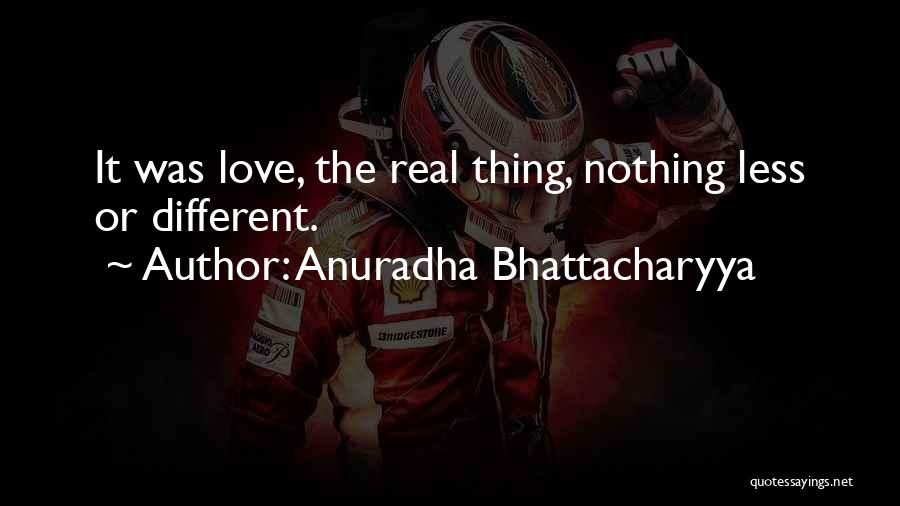 Anuradha Bhattacharyya Quotes: It Was Love, The Real Thing, Nothing Less Or Different.