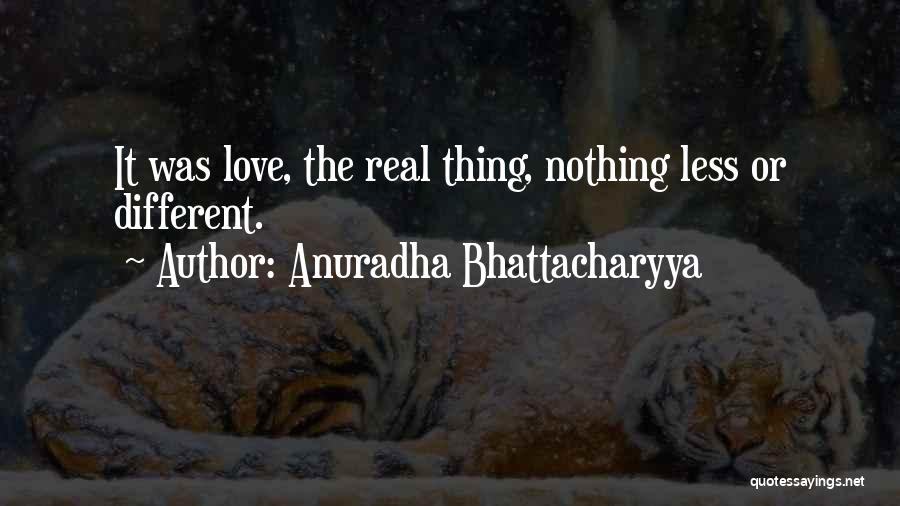 Anuradha Bhattacharyya Quotes: It Was Love, The Real Thing, Nothing Less Or Different.