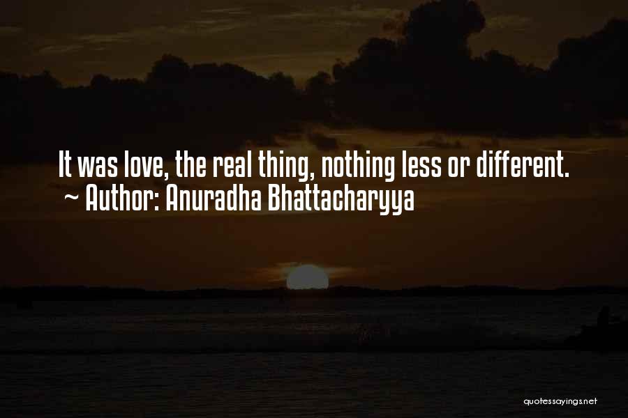 Anuradha Bhattacharyya Quotes: It Was Love, The Real Thing, Nothing Less Or Different.