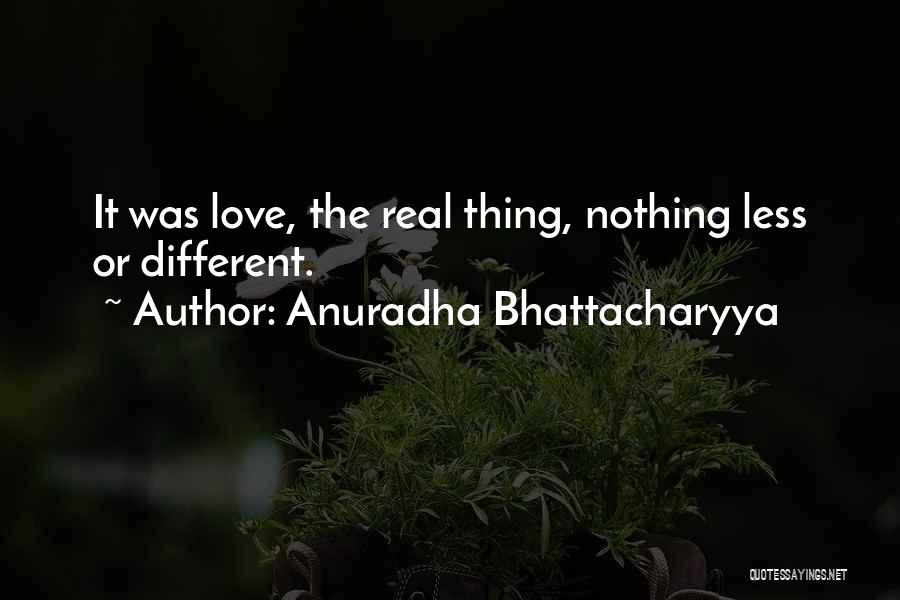 Anuradha Bhattacharyya Quotes: It Was Love, The Real Thing, Nothing Less Or Different.