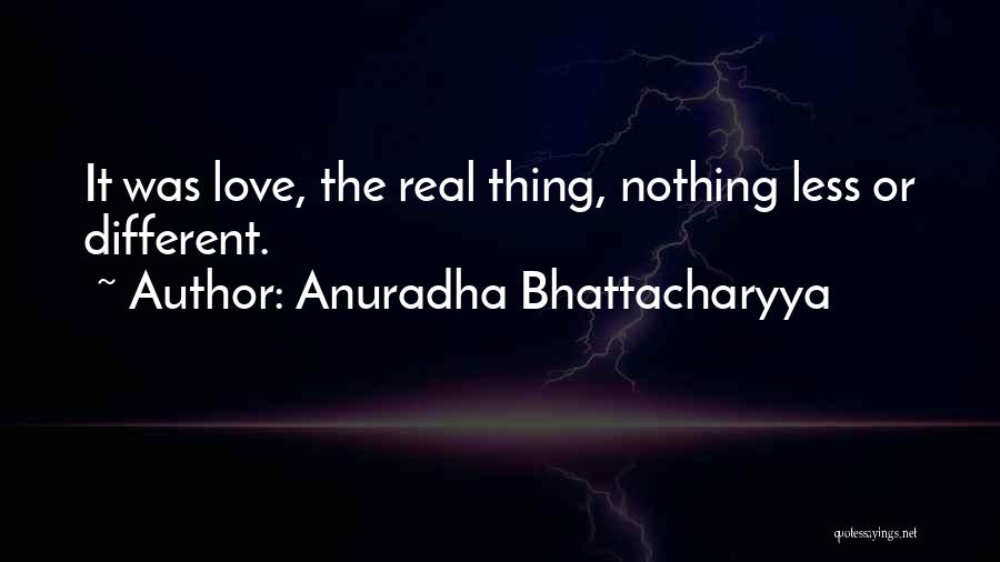 Anuradha Bhattacharyya Quotes: It Was Love, The Real Thing, Nothing Less Or Different.