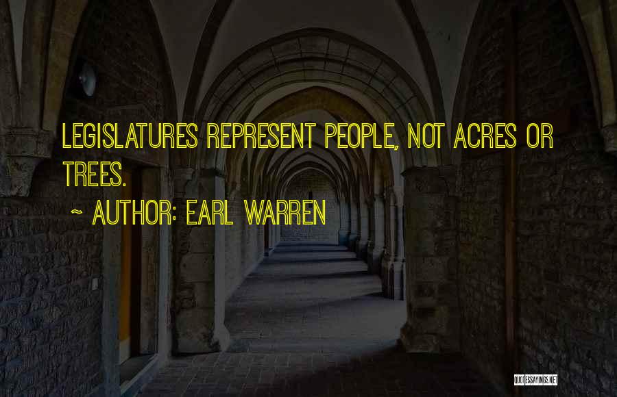 Earl Warren Quotes: Legislatures Represent People, Not Acres Or Trees.