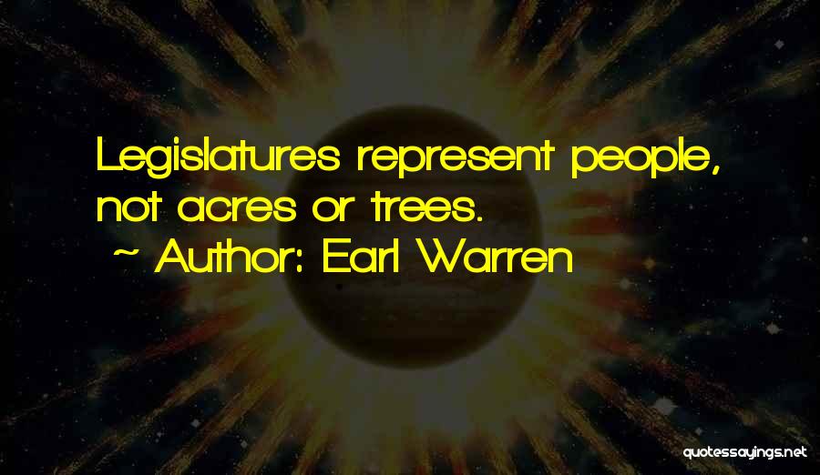 Earl Warren Quotes: Legislatures Represent People, Not Acres Or Trees.