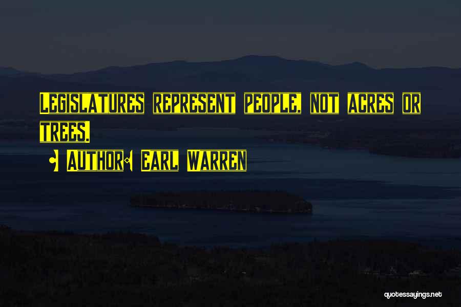 Earl Warren Quotes: Legislatures Represent People, Not Acres Or Trees.