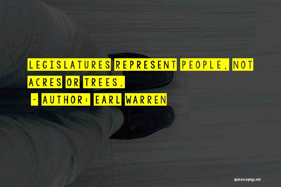 Earl Warren Quotes: Legislatures Represent People, Not Acres Or Trees.