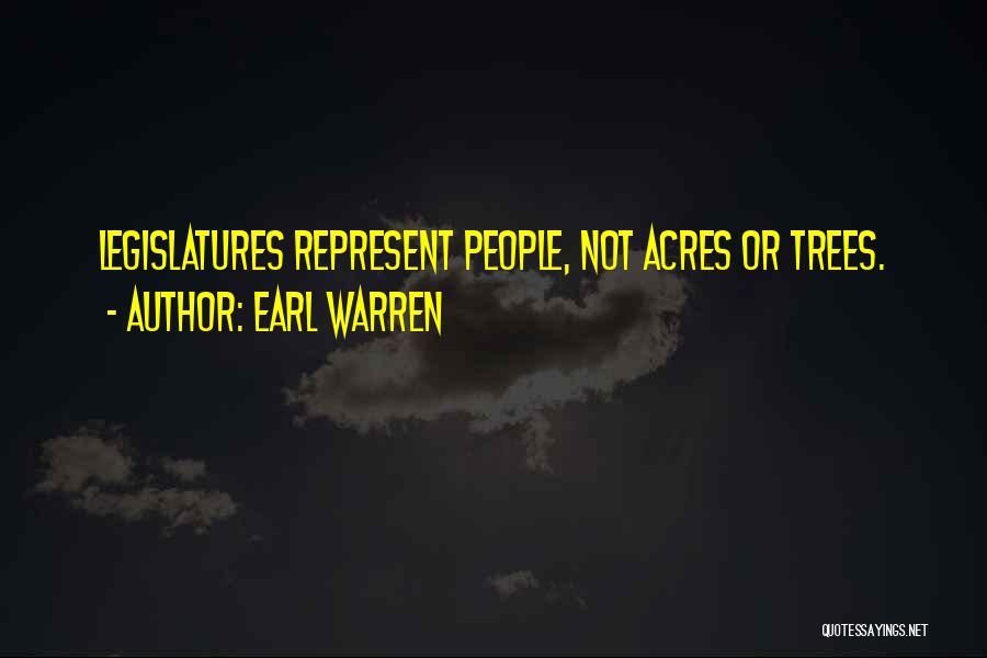 Earl Warren Quotes: Legislatures Represent People, Not Acres Or Trees.