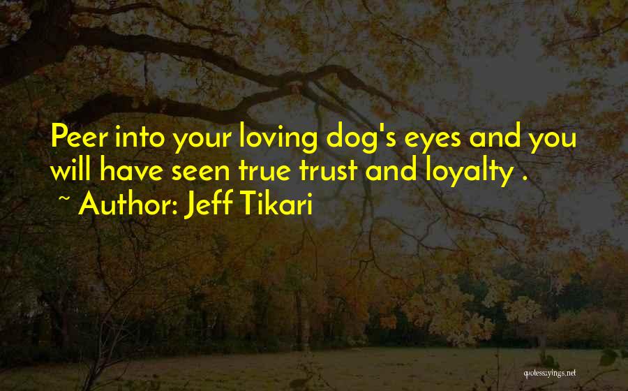 Jeff Tikari Quotes: Peer Into Your Loving Dog's Eyes And You Will Have Seen True Trust And Loyalty .