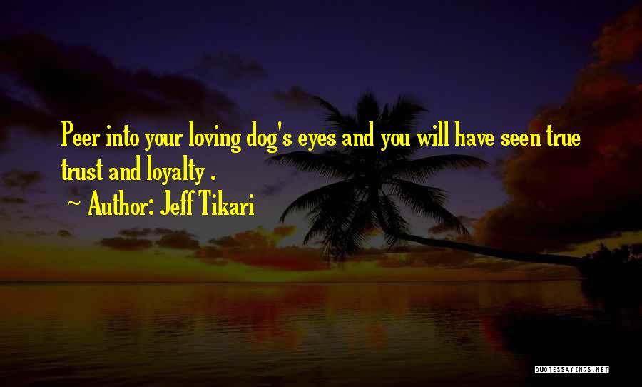 Jeff Tikari Quotes: Peer Into Your Loving Dog's Eyes And You Will Have Seen True Trust And Loyalty .