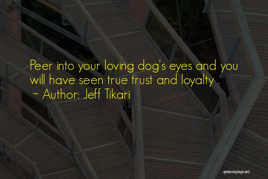 Jeff Tikari Quotes: Peer Into Your Loving Dog's Eyes And You Will Have Seen True Trust And Loyalty .