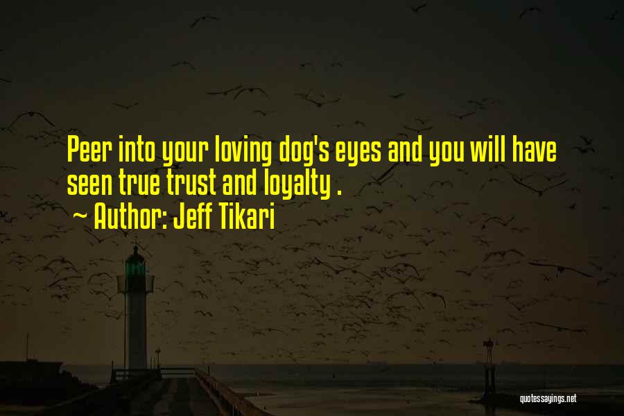 Jeff Tikari Quotes: Peer Into Your Loving Dog's Eyes And You Will Have Seen True Trust And Loyalty .