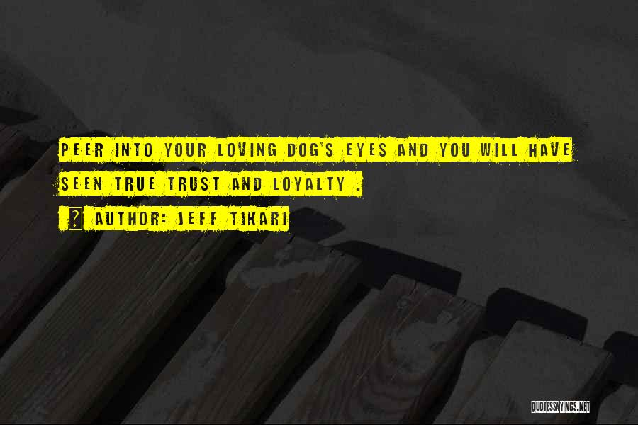 Jeff Tikari Quotes: Peer Into Your Loving Dog's Eyes And You Will Have Seen True Trust And Loyalty .