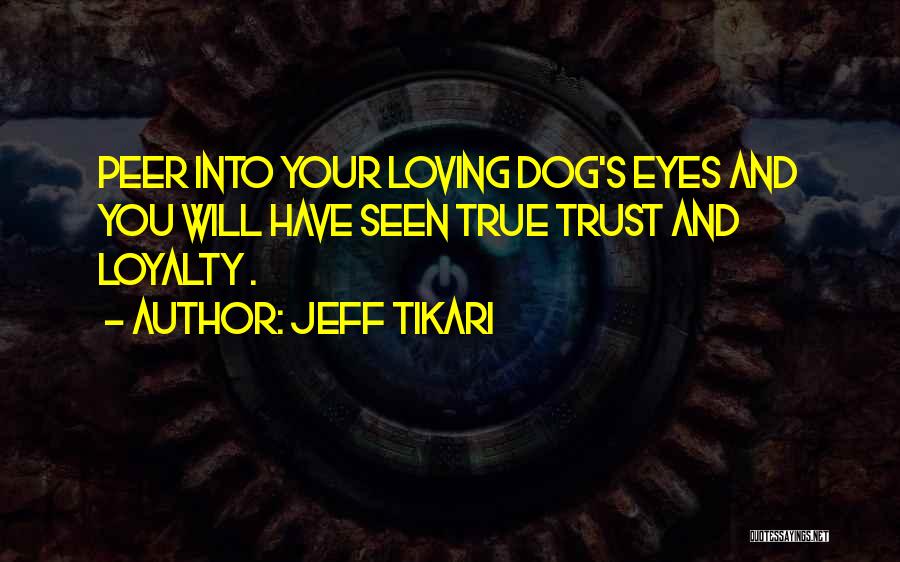 Jeff Tikari Quotes: Peer Into Your Loving Dog's Eyes And You Will Have Seen True Trust And Loyalty .