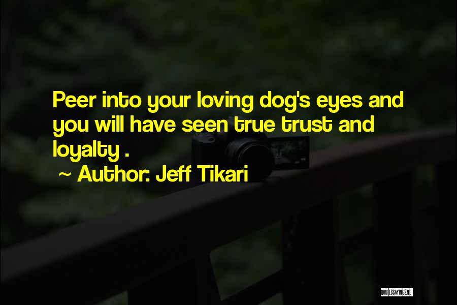 Jeff Tikari Quotes: Peer Into Your Loving Dog's Eyes And You Will Have Seen True Trust And Loyalty .