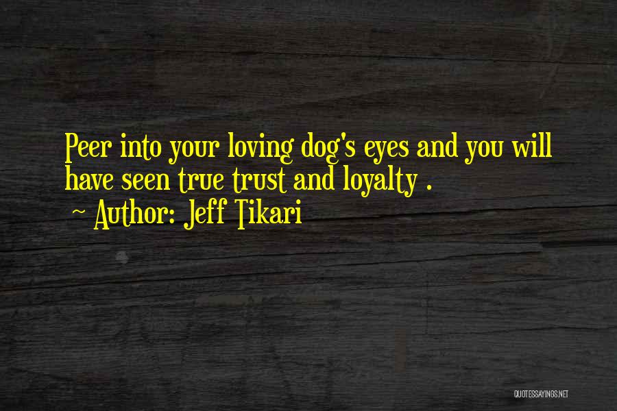 Jeff Tikari Quotes: Peer Into Your Loving Dog's Eyes And You Will Have Seen True Trust And Loyalty .