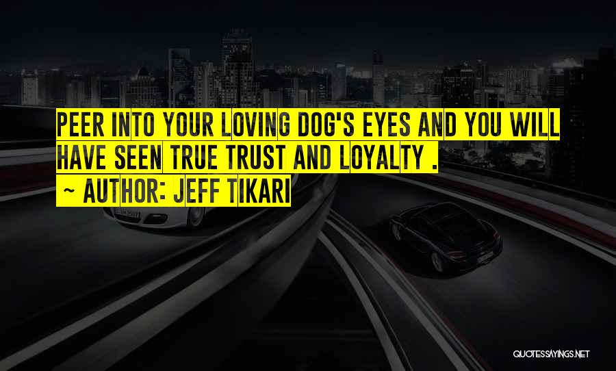 Jeff Tikari Quotes: Peer Into Your Loving Dog's Eyes And You Will Have Seen True Trust And Loyalty .