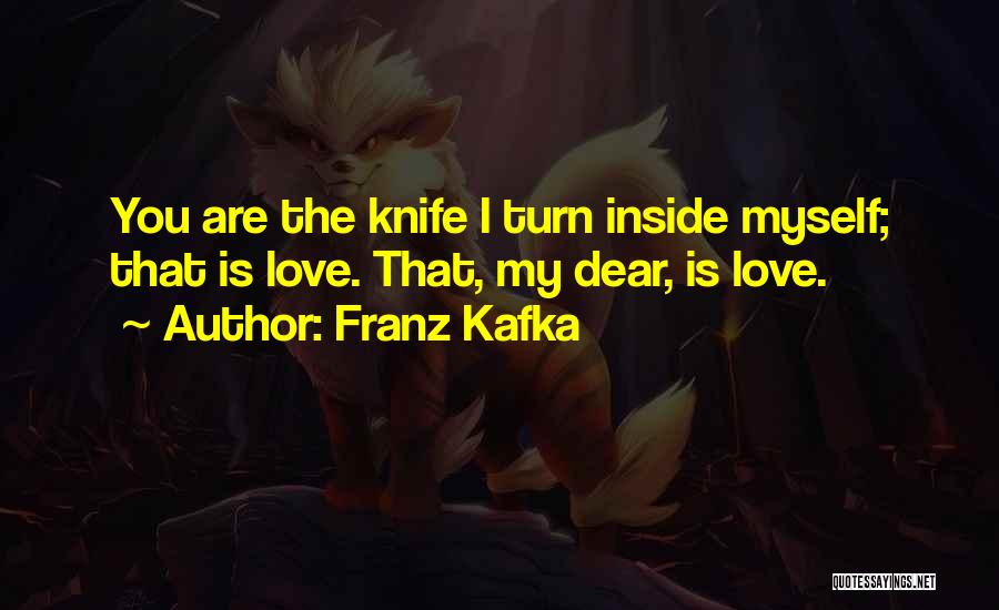 Franz Kafka Quotes: You Are The Knife I Turn Inside Myself; That Is Love. That, My Dear, Is Love.