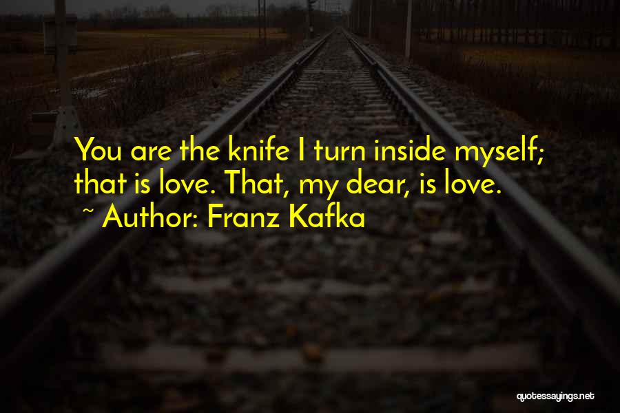 Franz Kafka Quotes: You Are The Knife I Turn Inside Myself; That Is Love. That, My Dear, Is Love.