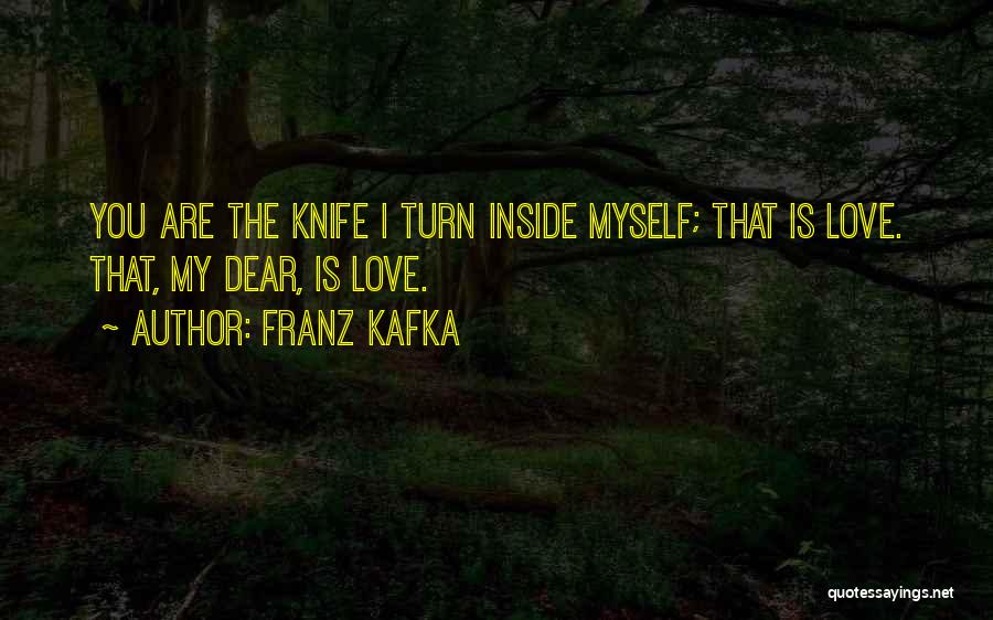 Franz Kafka Quotes: You Are The Knife I Turn Inside Myself; That Is Love. That, My Dear, Is Love.