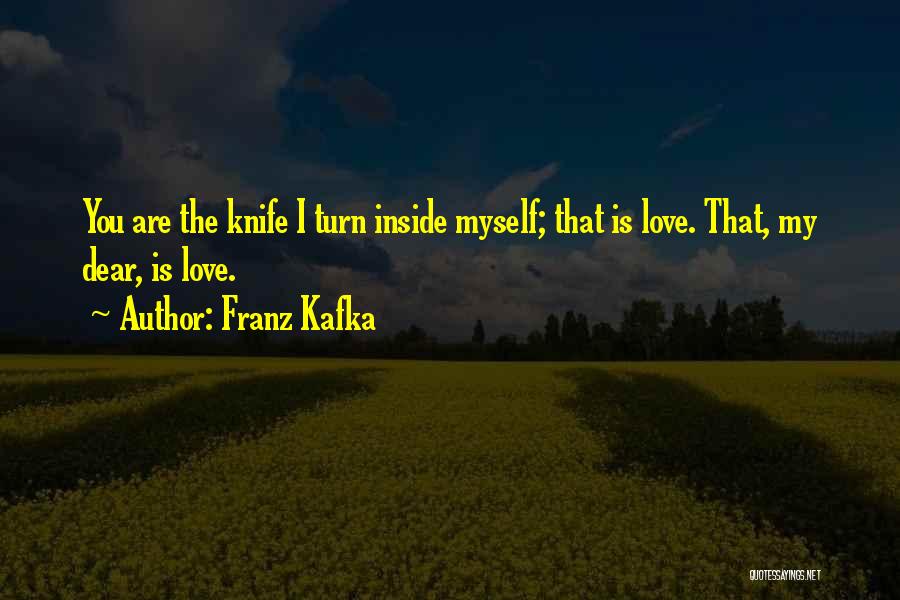 Franz Kafka Quotes: You Are The Knife I Turn Inside Myself; That Is Love. That, My Dear, Is Love.