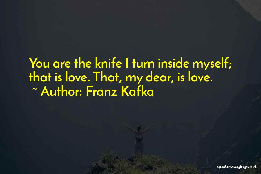 Franz Kafka Quotes: You Are The Knife I Turn Inside Myself; That Is Love. That, My Dear, Is Love.