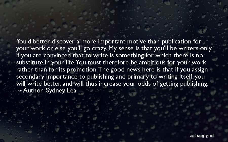 Sydney Lea Quotes: You'd Better Discover A More Important Motive Than Publication For Your Work Or Else You'll Go Crazy. My Sense Is