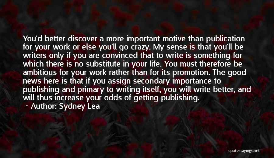 Sydney Lea Quotes: You'd Better Discover A More Important Motive Than Publication For Your Work Or Else You'll Go Crazy. My Sense Is