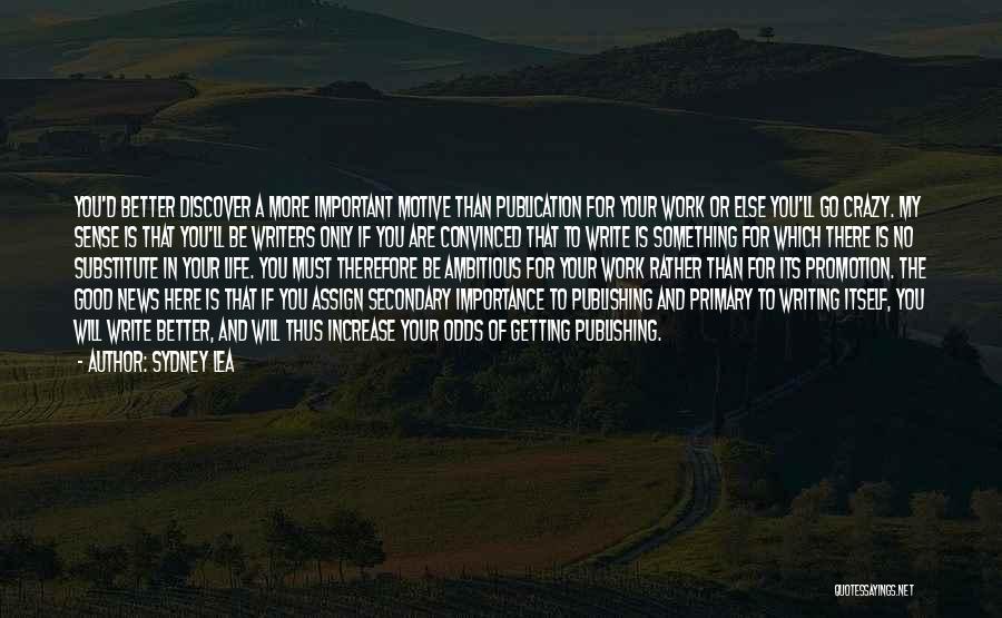 Sydney Lea Quotes: You'd Better Discover A More Important Motive Than Publication For Your Work Or Else You'll Go Crazy. My Sense Is