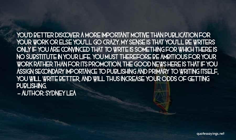 Sydney Lea Quotes: You'd Better Discover A More Important Motive Than Publication For Your Work Or Else You'll Go Crazy. My Sense Is