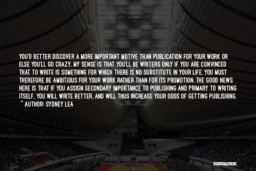 Sydney Lea Quotes: You'd Better Discover A More Important Motive Than Publication For Your Work Or Else You'll Go Crazy. My Sense Is