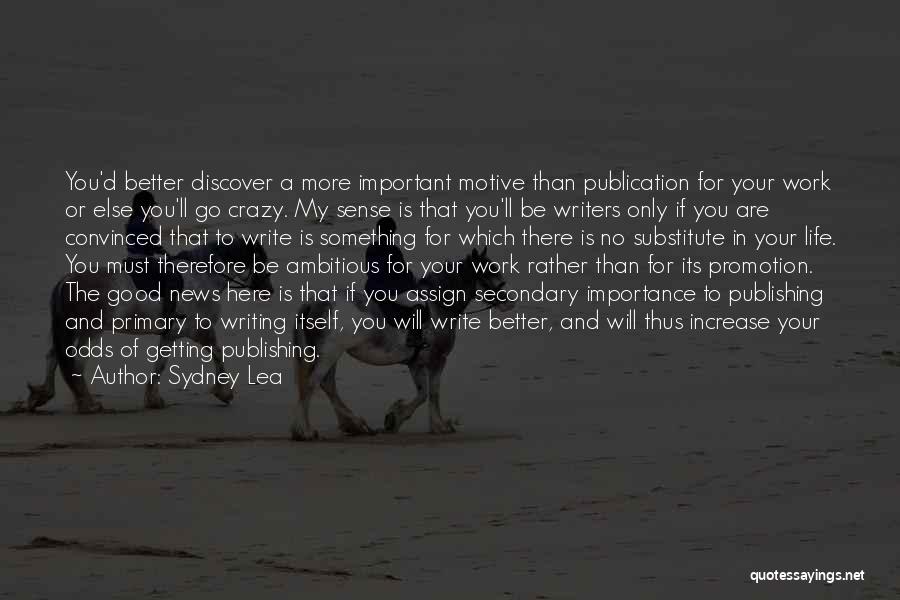 Sydney Lea Quotes: You'd Better Discover A More Important Motive Than Publication For Your Work Or Else You'll Go Crazy. My Sense Is