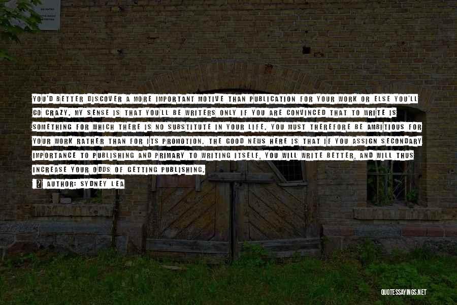Sydney Lea Quotes: You'd Better Discover A More Important Motive Than Publication For Your Work Or Else You'll Go Crazy. My Sense Is